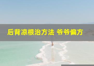 后背凉根治方法 爷爷偏方